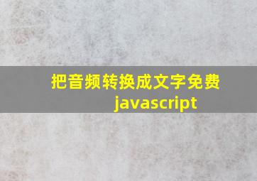 把音频转换成文字免费 javascript